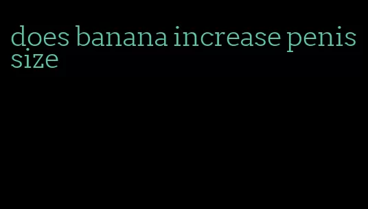 does banana increase penis size