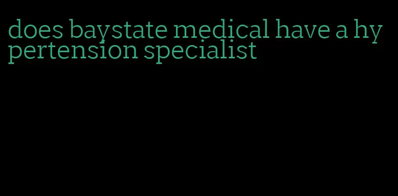 does baystate medical have a hypertension specialist