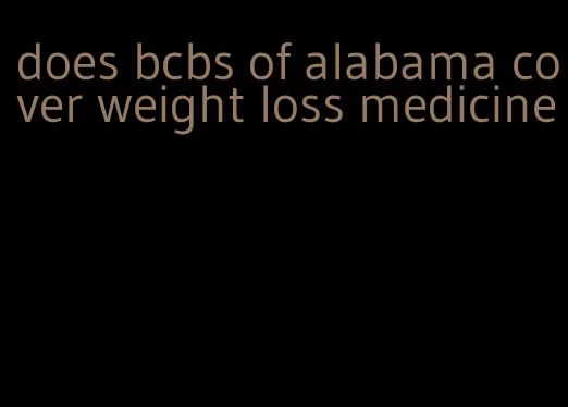 does bcbs of alabama cover weight loss medicine