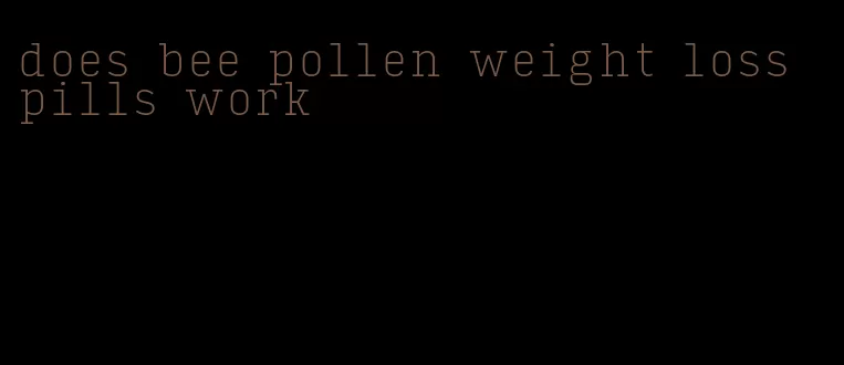 does bee pollen weight loss pills work