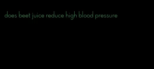 does beet juice reduce high blood pressure