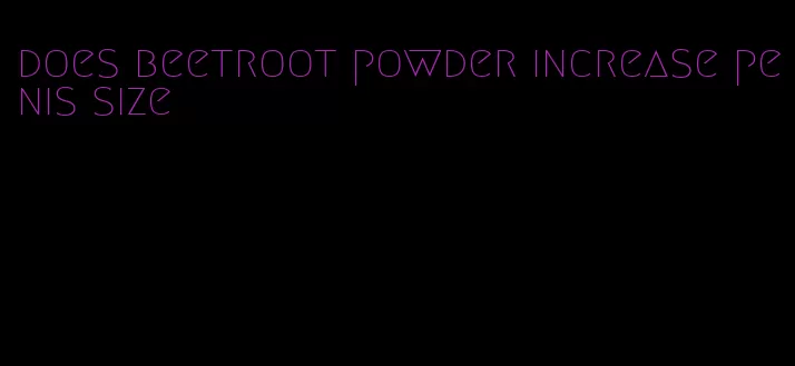 does beetroot powder increase penis size