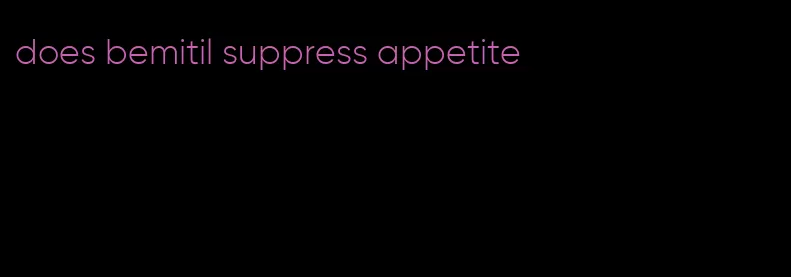 does bemitil suppress appetite