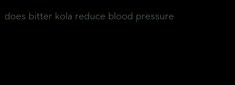 does bitter kola reduce blood pressure