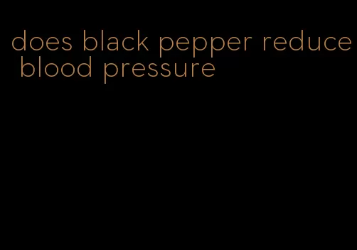 does black pepper reduce blood pressure