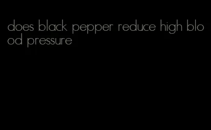 does black pepper reduce high blood pressure