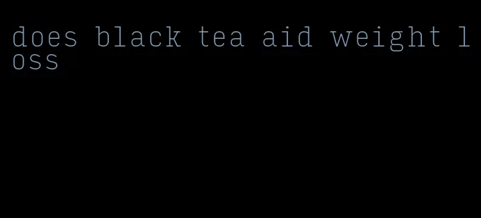 does black tea aid weight loss