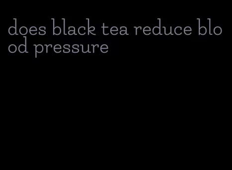 does black tea reduce blood pressure