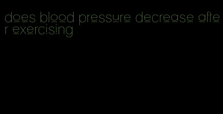 does blood pressure decrease after exercising