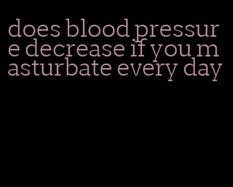 does blood pressure decrease if you masturbate every day