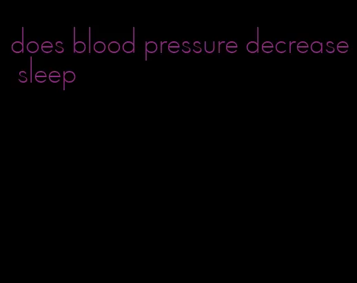 does blood pressure decrease sleep