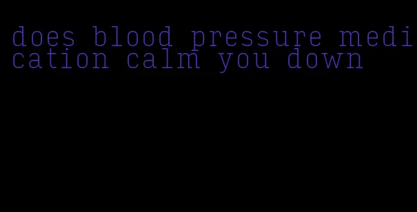 does blood pressure medication calm you down