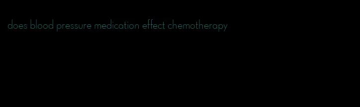 does blood pressure medication effect chemotherapy