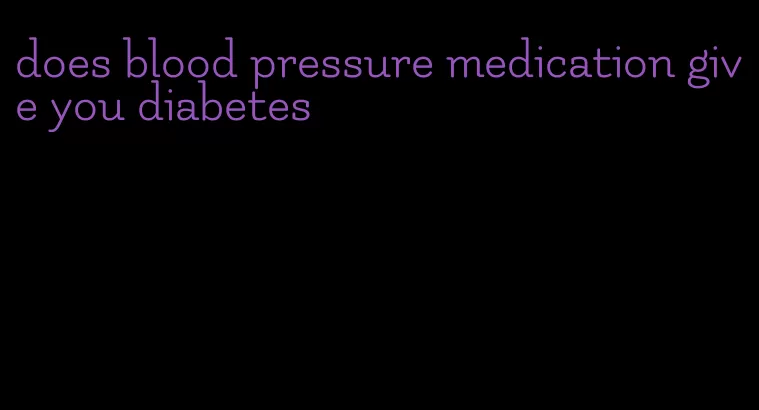 does blood pressure medication give you diabetes