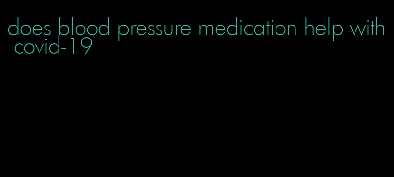 does blood pressure medication help with covid-19