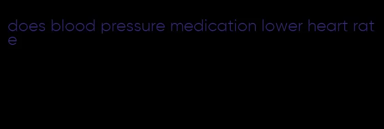 does blood pressure medication lower heart rate