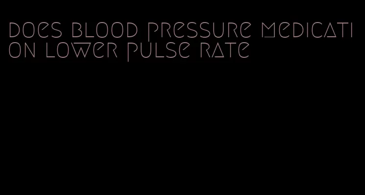 does blood pressure medication lower pulse rate