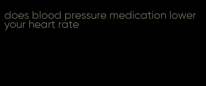 does blood pressure medication lower your heart rate