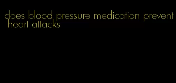 does blood pressure medication prevent heart attacks