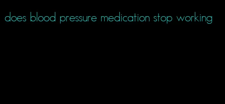 does blood pressure medication stop working