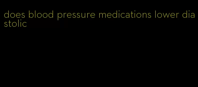 does blood pressure medications lower diastolic