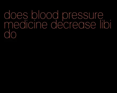 does blood pressure medicine decrease libido