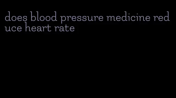 does blood pressure medicine reduce heart rate