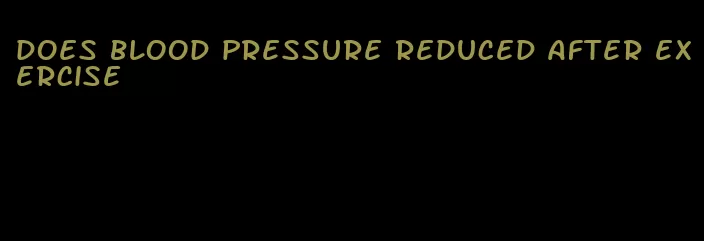 does blood pressure reduced after exercise