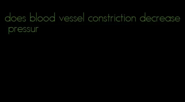 does blood vessel constriction decrease pressur