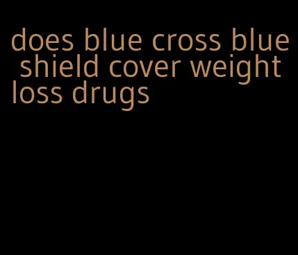 does blue cross blue shield cover weight loss drugs