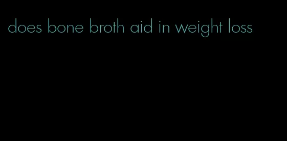 does bone broth aid in weight loss