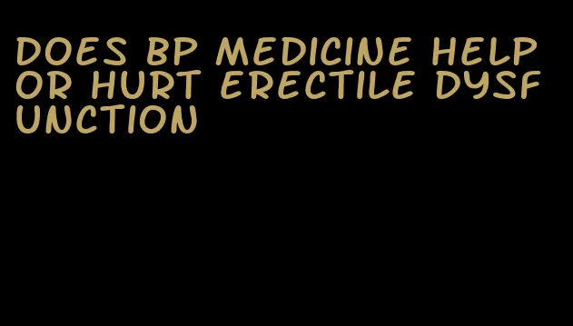 does bp medicine help or hurt erectile dysfunction