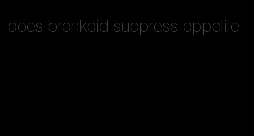 does bronkaid suppress appetite