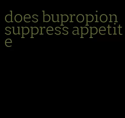 does bupropion suppress appetite