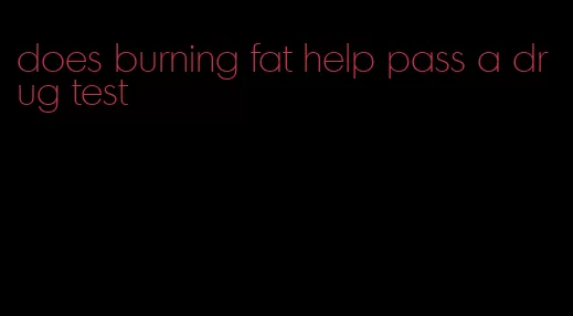 does burning fat help pass a drug test