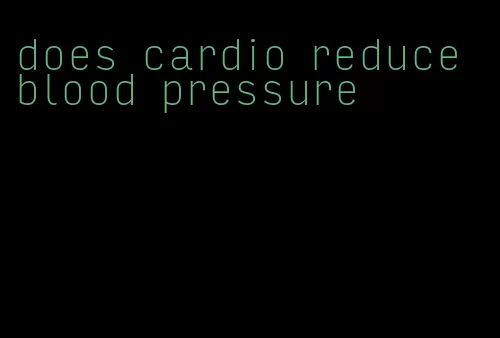 does cardio reduce blood pressure