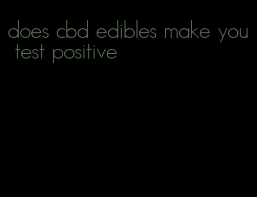 does cbd edibles make you test positive