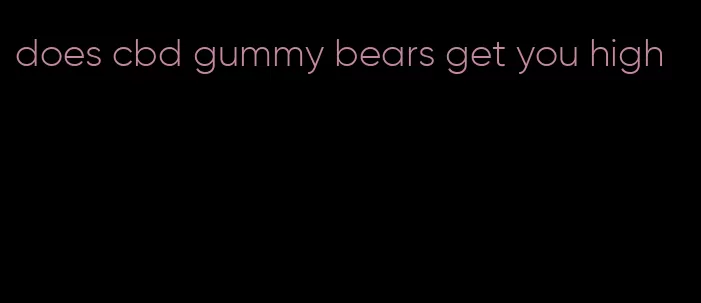 does cbd gummy bears get you high