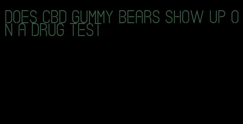 does cbd gummy bears show up on a drug test