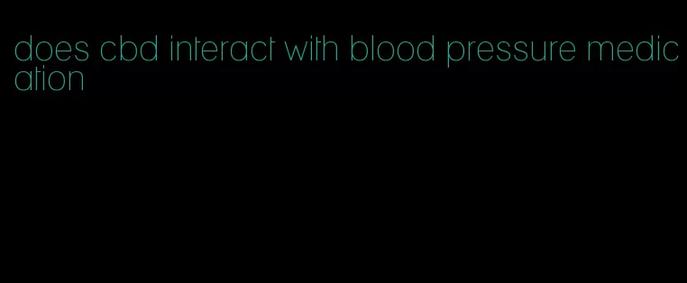 does cbd interact with blood pressure medication