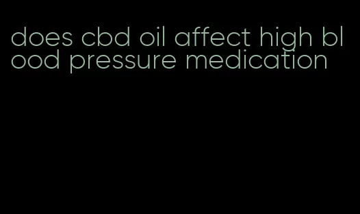 does cbd oil affect high blood pressure medication