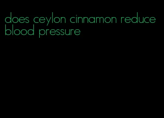 does ceylon cinnamon reduce blood pressure