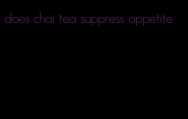 does chai tea suppress appetite