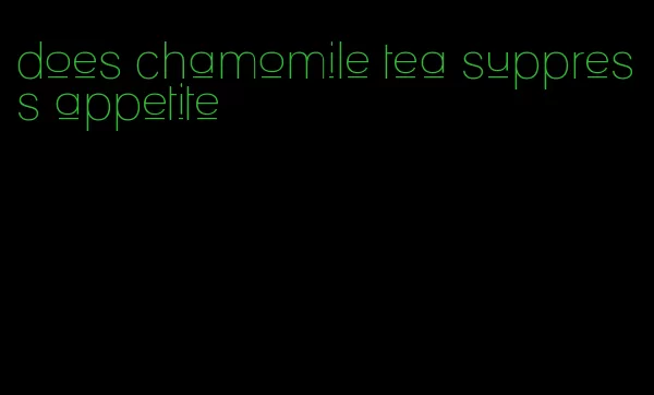 does chamomile tea suppress appetite