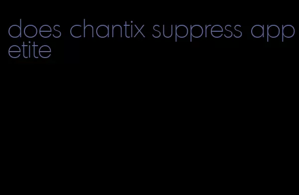 does chantix suppress appetite