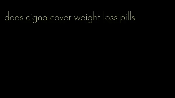 does cigna cover weight loss pills