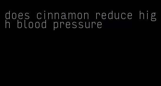 does cinnamon reduce high blood pressure