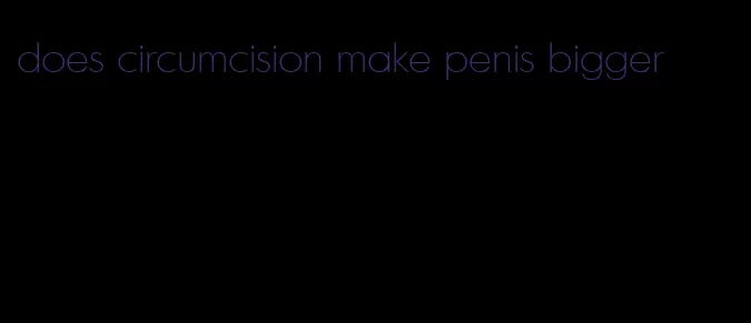 does circumcision make penis bigger