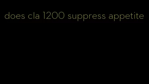 does cla 1200 suppress appetite