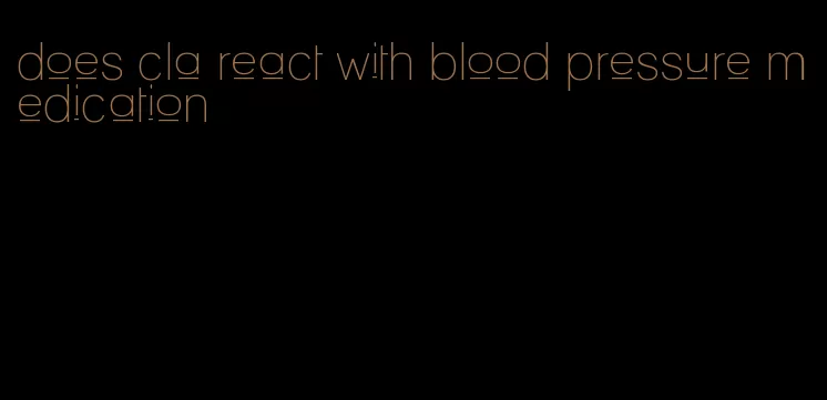 does cla react with blood pressure medication